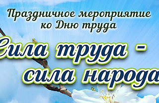 29 апреля состоится праздничное мероприятие ко Дню труда "Сила труда – сила народа!"
